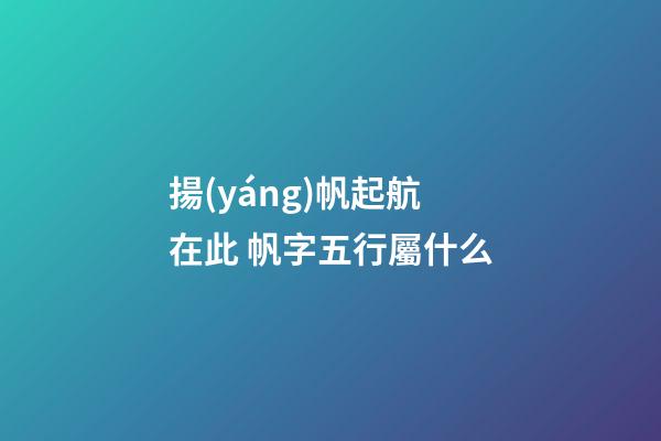 揚(yáng)帆起航在此 帆字五行屬什么